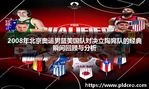 2008年北京奥运男篮美国队对决立陶宛队的经典瞬间回顾与分析